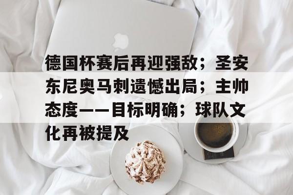德国杯赛后再迎强敌;圣安东尼奥马刺遗憾出局;主帅态度——目标明确;球队文化再被提及的简单介绍 德国杯赛后再迎强敌;圣安东尼奥马刺遗憾出局;主帅态度——目标明确;球队文化再被提及的简单介绍