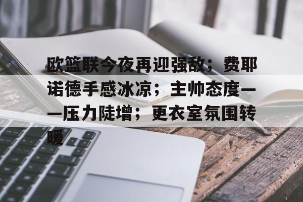 九游-包含欧篮联今夜再迎强敌；费耶诺德手感冰凉；主帅态度——压力陡增；更衣室氛围转暖的词条