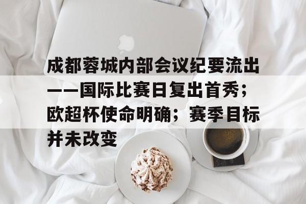 星空体育app下载-成都蓉城内部会议纪要流出——国际比赛日复出首秀；欧超杯使命明确；赛季目标并未改变的简单介绍